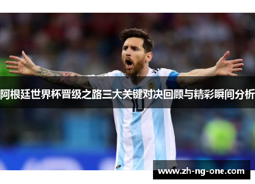 阿根廷世界杯晋级之路三大关键对决回顾与精彩瞬间分析 阿根廷世界杯晋级之路三大关键对决回顾与精彩瞬间分析