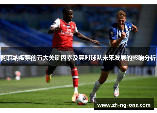 阿森纳被禁的五大关键因素及其对球队未来发展的影响分析
